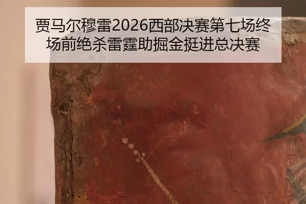 贾马尔穆雷2026西部决赛第七场终场前绝杀雷霆助掘金挺进总决赛